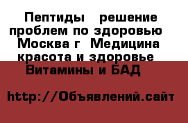 Пептиды - решение проблем по здоровью - Москва г. Медицина, красота и здоровье » Витамины и БАД   